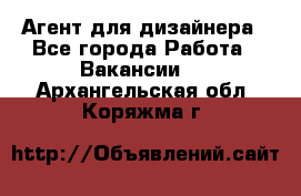 Агент для дизайнера - Все города Работа » Вакансии   . Архангельская обл.,Коряжма г.